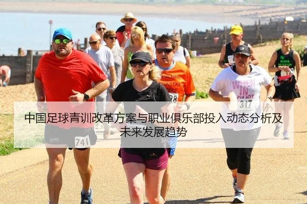 中国足球青训改革方案与职业俱乐部投入动态分析及未来发展趋势